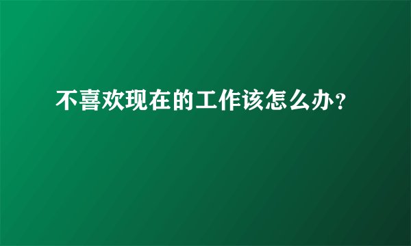 不喜欢现在的工作该怎么办?