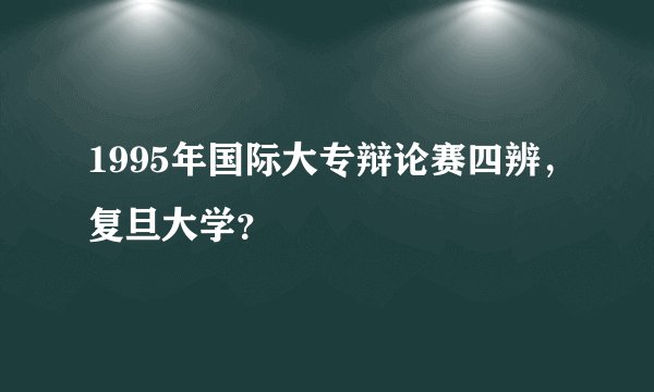 1995年国际大专辩论赛四辨，复旦大学？