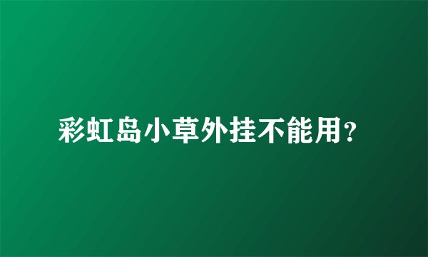 彩虹岛小草外挂不能用？
