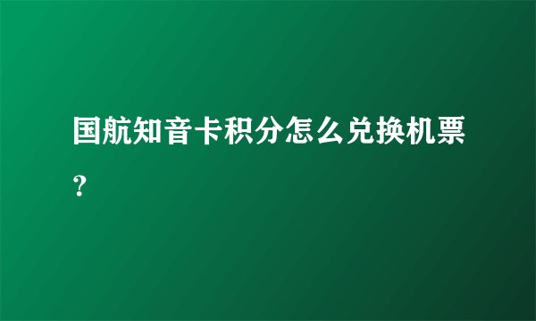 国航知音卡积分怎么兑换机票？