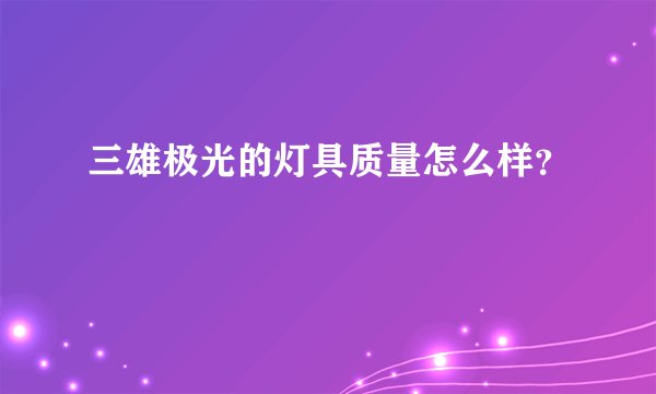 三雄极光的灯具质量怎么样？