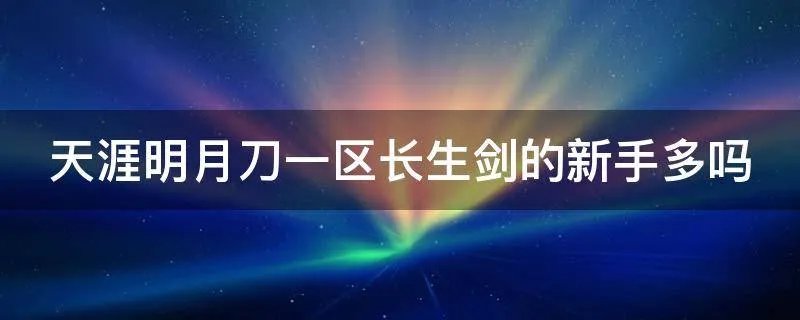天涯明月刀一区长生剑的新手多吗