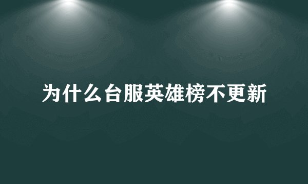为什么台服英雄榜不更新