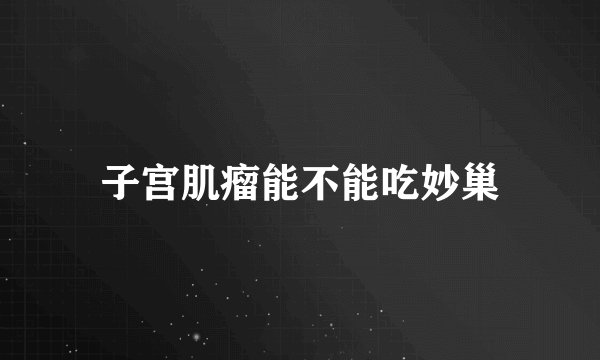 子宫肌瘤能不能吃妙巢