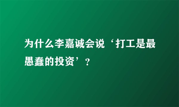 为什么李嘉诚会说‘打工是最愚蠢的投资’?
