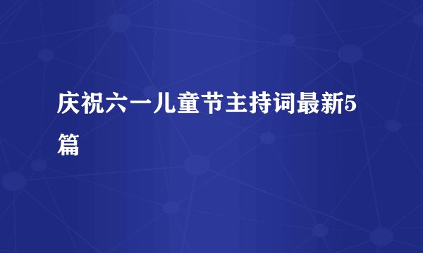 庆祝六一儿童节主持词最新5篇
