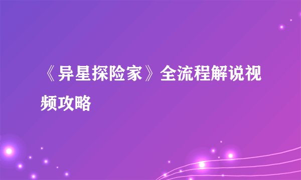 《异星探险家》全流程解说视频攻略