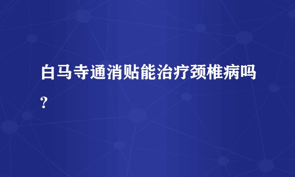 白马寺通消贴能治疗颈椎病吗？