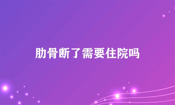 肋骨断了需要住院吗