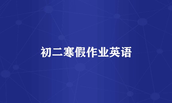 初二寒假作业英语