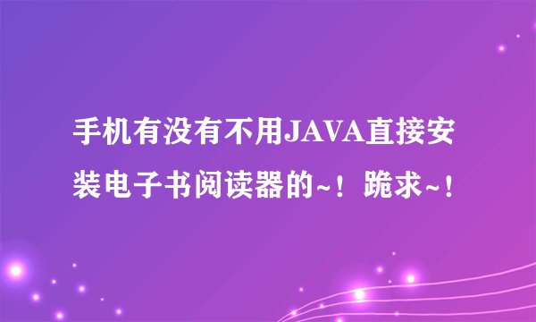 手机有没有不用JAVA直接安装电子书阅读器的~！跪求~！