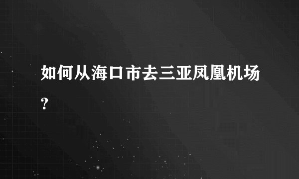 如何从海口市去三亚凤凰机场？