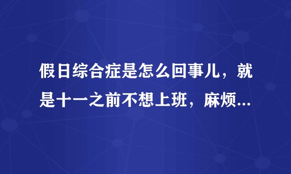 假日综合症是怎么回事儿,就是十一之前不想上班,麻烦...