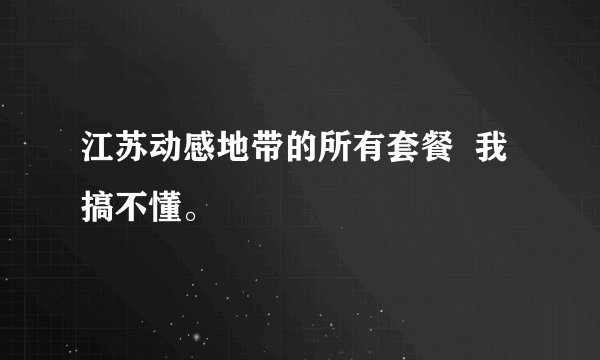 江苏动感地带的所有套餐  我搞不懂。