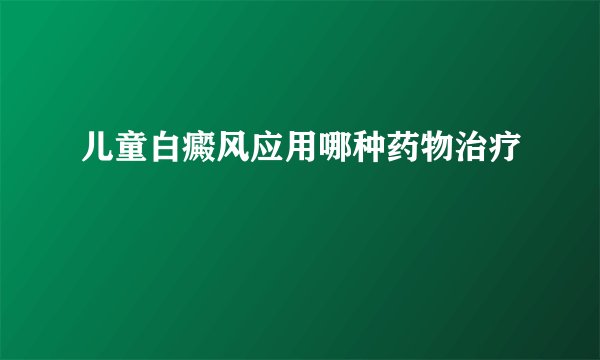 儿童白癜风应用哪种药物治疗