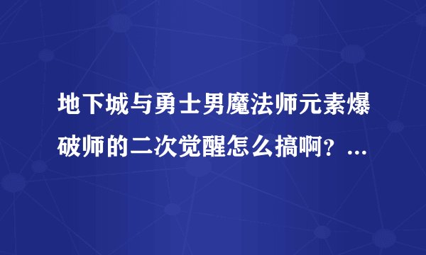 地下城与勇士男魔法师元素爆破师的二次觉醒怎么搞啊？是什么任务啊？