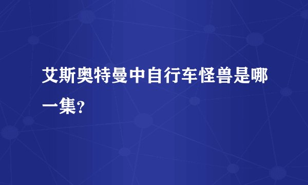 艾斯奥特曼中自行车怪兽是哪一集？