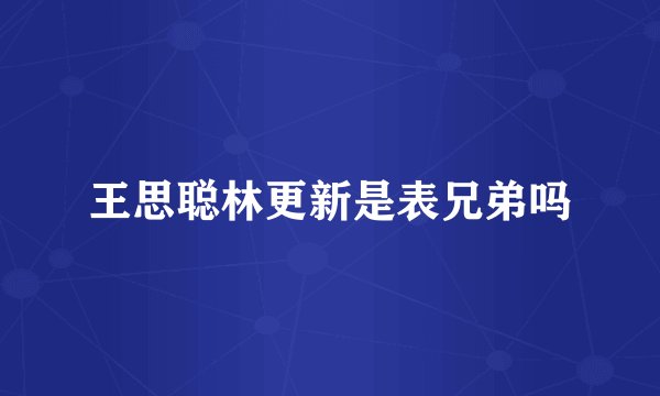 王思聪林更新是表兄弟吗