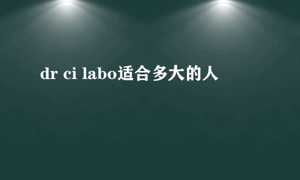 dr ci labo适合多大的人
