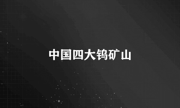 中国四大钨矿山