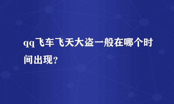 qq飞车飞天大盗一般在哪个时间出现？