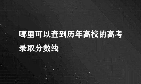 哪里可以查到历年高校的高考录取分数线