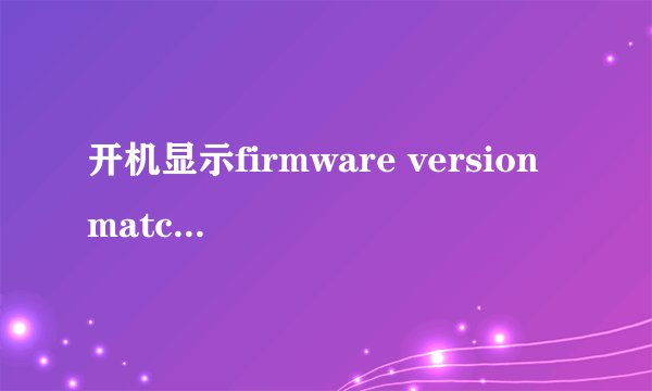 开机显示firmware version matched这是什么意思