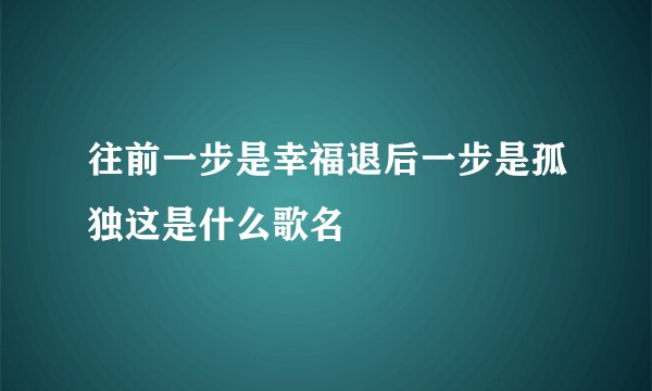 往前一步是幸福退后一步是孤独这是什么歌名