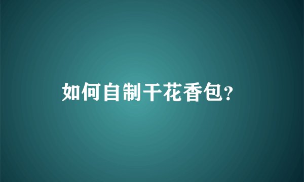 如何自制干花香包?