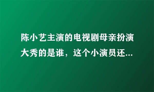 陈小艺主演的电视剧母亲扮演大秀的是谁，这个小演员还演过哪些连续剧？