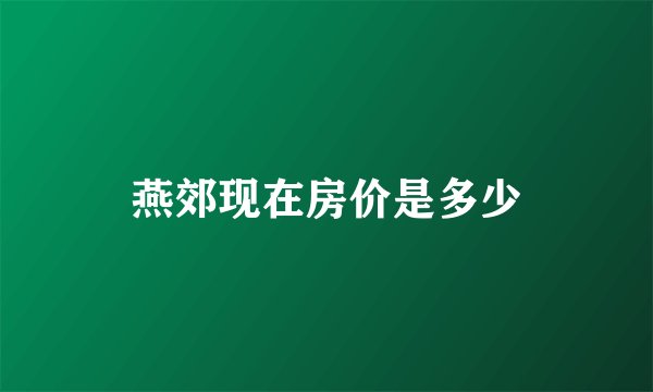 燕郊现在房价是多少