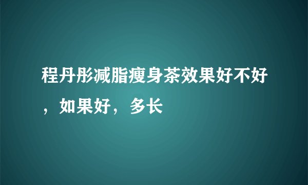 程丹彤减脂瘦身茶效果好不好，如果好，多长