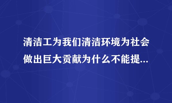 清洁工为我们清洁环境为社会做出巨大贡献为什么不能提高待遇呢？