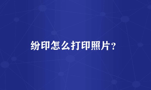 纷印怎么打印照片？