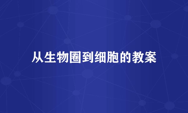 从生物圈到细胞的教案