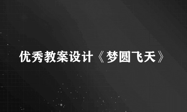 优秀教案设计《梦圆飞天》