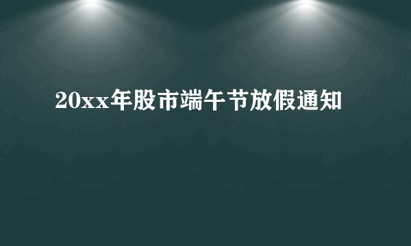 20xx年股市端午节放假通知