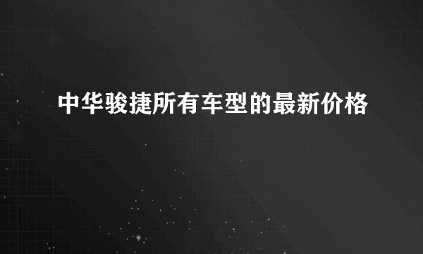 中华骏捷所有车型的最新价格