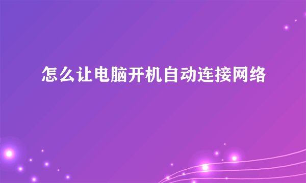 怎么让电脑开机自动连接网络