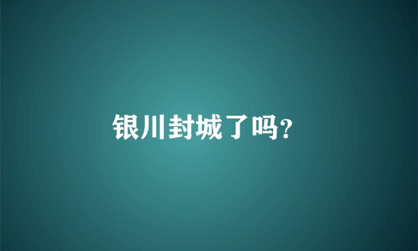 银川封城了吗？
