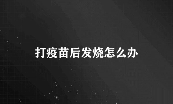 打疫苗后发烧怎么办