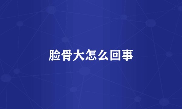 脸骨大怎么回事