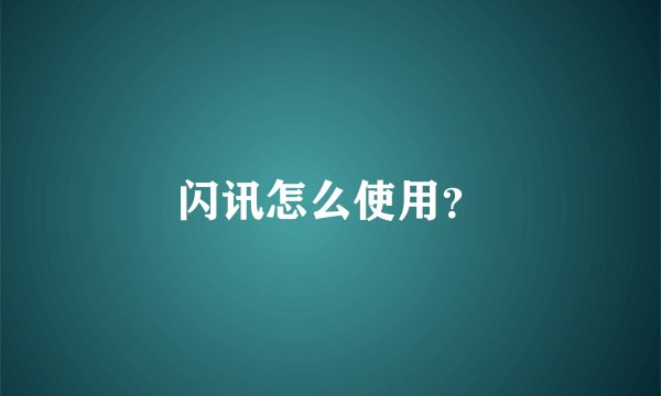 闪讯怎么使用？