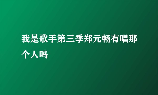 我是歌手第三季郑元畅有唱那个人吗