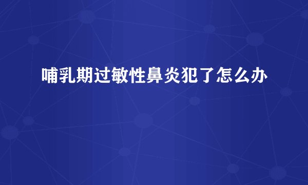 哺乳期过敏性鼻炎犯了怎么办