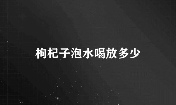 枸杞子泡水喝放多少
