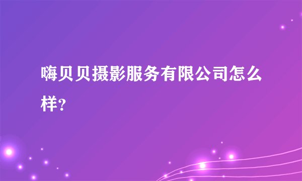 嗨贝贝摄影服务有限公司怎么样?