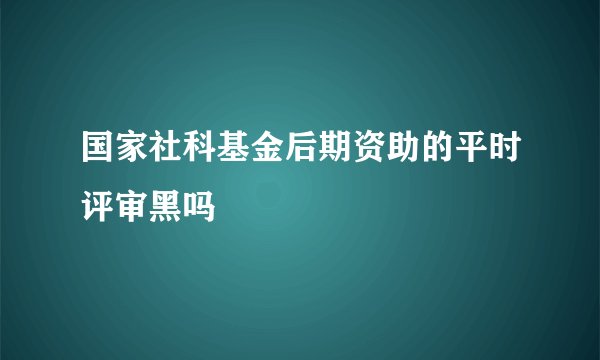 国家社科基金后期资助的平时评审黑吗