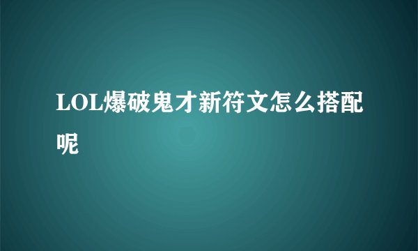 LOL爆破鬼才新符文怎么搭配呢