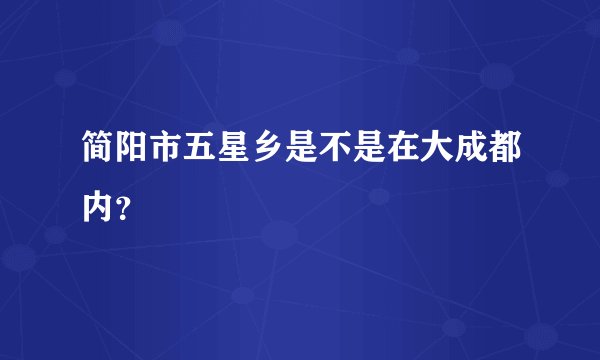 简阳市五星乡是不是在大成都内？